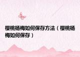 樱桃杨梅如何保存方法（樱桃杨梅如何保存）