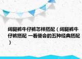 阔腿裤牛仔裤怎样搭配（阔腿裤牛仔裤搭配 一看便会的五种经典搭配）