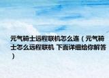 元气骑士远程联机怎么连（元气骑士怎么远程联机 下面详细给你解答）