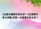1公里大概等于多少步（1公里等于多少步数 正常一公里等于多少步）