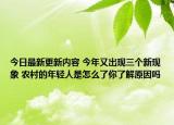 今日最新更新内容 今年又出现三个新现象 农村的年轻人是怎么了你了解原因吗