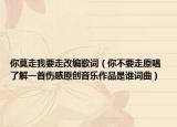 你莫走我要走改编歌词（你不要走原唱 了解一首伤感原创音乐作品是谁词曲）