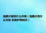 泡腾片起到什么作用（泡腾片有什么功效 家庭护理知识）