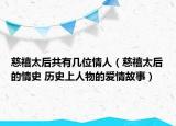 慈禧太后共有几位情人（慈禧太后的情史 历史上人物的爱情故事）