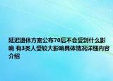 延迟退休方案公布70后不会受到什么影响 有3类人受较大影响具体情况详细内容介绍
