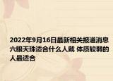 2022年9月16日最新相关报道消息 六眼天珠适合什么人戴 体质较弱的人最适合