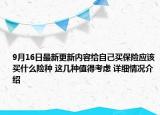 9月16日最新更新内容给自己买保险应该买什么险种 这几种值得考虑 详细情况介绍