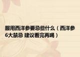 服用西洋参要忌些什么（西洋参6大禁忌 建议看完再喝）