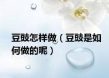 豆豉怎样做（豆豉是如何做的呢）