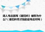 词人韦庄因写《秦妇吟》被称为什么?（秦妇吟秀才指的是韦庄对吗）