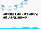 拍手背有什么好处（经常拍手背的好处 大家可以理解一下）