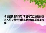 今日最新更新内容 李易峰与赵丽颖的真实关系 李易峰为什么拒绝和赵丽颖拍吻戏