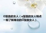 O型血的女人（o型血的女人特点 一起了解身边的O型血女人）