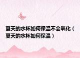 夏天的水杯如何保温不会氧化（夏天的水杯如何保温）