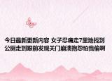 今日最新更新内容 女子忍痛走7里地找到公厕走到跟前发现关门崩溃抱怨怕我偷啊