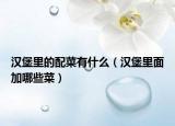 汉堡里的配菜有什么（汉堡里面加哪些菜）