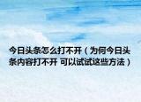 今日头条怎么打不开（为何今日头条内容打不开 可以试试这些方法）