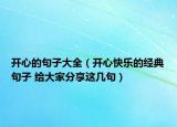 开心的句子大全（开心快乐的经典句子 给大家分享这几句）