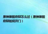 原神御前府邸怎么过（原神御前府邸如何开门）