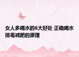 女人多喝水的6大好处 正确喝水排毒减肥的原理