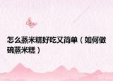 怎么蒸米糕好吃又简单（如何做碗蒸米糕）