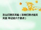 怎么打牌天天输（怎样打牌才能天天赢 牢记这六个要点）