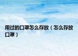 用过的口罩怎么存放（怎么存放口罩）