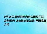 9月16日最新更新内容欠网贷不还会判刑吗 这些信息要清楚 详细情况介绍