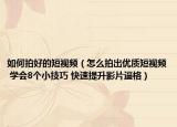 如何拍好的短视频（怎么拍出优质短视频 学会8个小技巧 快速提升影片逼格）