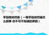 手指根突然疼（一根手指突然痛怎么回事 你不可不知道的原因）