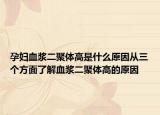 孕妇血浆二聚体高是什么原因从三个方面了解血浆二聚体高的原因
