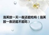 泡芙放一天一夜还能吃吗（泡芙放一夜还能不能吃）