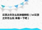 云顶之弈怎么玩详细教程（lol云顶之弈怎么玩 来看一下吧）
