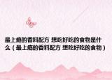 最上瘾的香料配方 想吃好吃的食物是什么（最上瘾的香料配方 想吃好吃的食物）