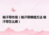 吸汗带作用（吸汗带缠绕方法 吸汗带怎么缠）