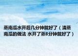 蒸南瓜水开后几分钟就好了（清蒸南瓜的做法 水开了蒸8分钟就好了）