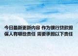 今日最新更新内容 作为银行贷款担保人有哪些责任 需要承担以下责任