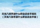 天龙八部手游什么职业适合平民玩（天龙八部手游什么职业适合平民）