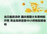 当日最新消息 国庆假期火车票明起开售 乘坐高铁需要48小时核酸报告吗