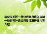 房贷提前还一部分后面月供怎么算 一般有两种选择具体情况详细内容介绍