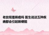 老放屁是肠癌吗 医生说这五种疾病都会引起肠梗阻