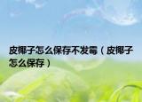 皮椰子怎么保存不发霉（皮椰子怎么保存）