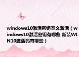 windows10激活密钥怎么激活（windows10激活密钥有哪些 新装WIN10激活码有哪些）