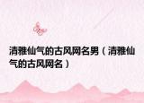 清雅仙气的古风网名男（清雅仙气的古风网名）