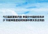 今日最新更新内容 美国欠中国的钱有多少 印度神童是如何预测中美关系走势的