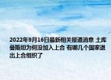 2022年9月16日最新相关报道消息 土库曼斯坦为何没加入上合 有哪几个国家退出上合组织了