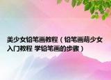 美少女铅笔画教程（铅笔画萌少女入门教程 学铅笔画的步骤）