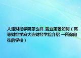 大连财经学院怎么样_就业前景如何（高等财经学府大连财经学院介绍 一所你向往的学校）