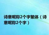 诗意昵称2个字繁体（诗意昵称2个字）