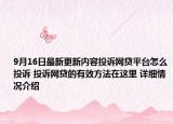 9月16日最新更新内容投诉网贷平台怎么投诉 投诉网贷的有效方法在这里 详细情况介绍